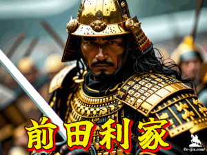 前田利家はどんな人？信長・秀吉に仕えた名武将の全貌